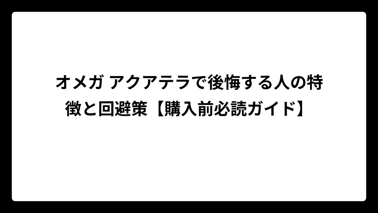 オメガ アクアテラで後悔する人の特徴と回避策【購入前必読ガイド】