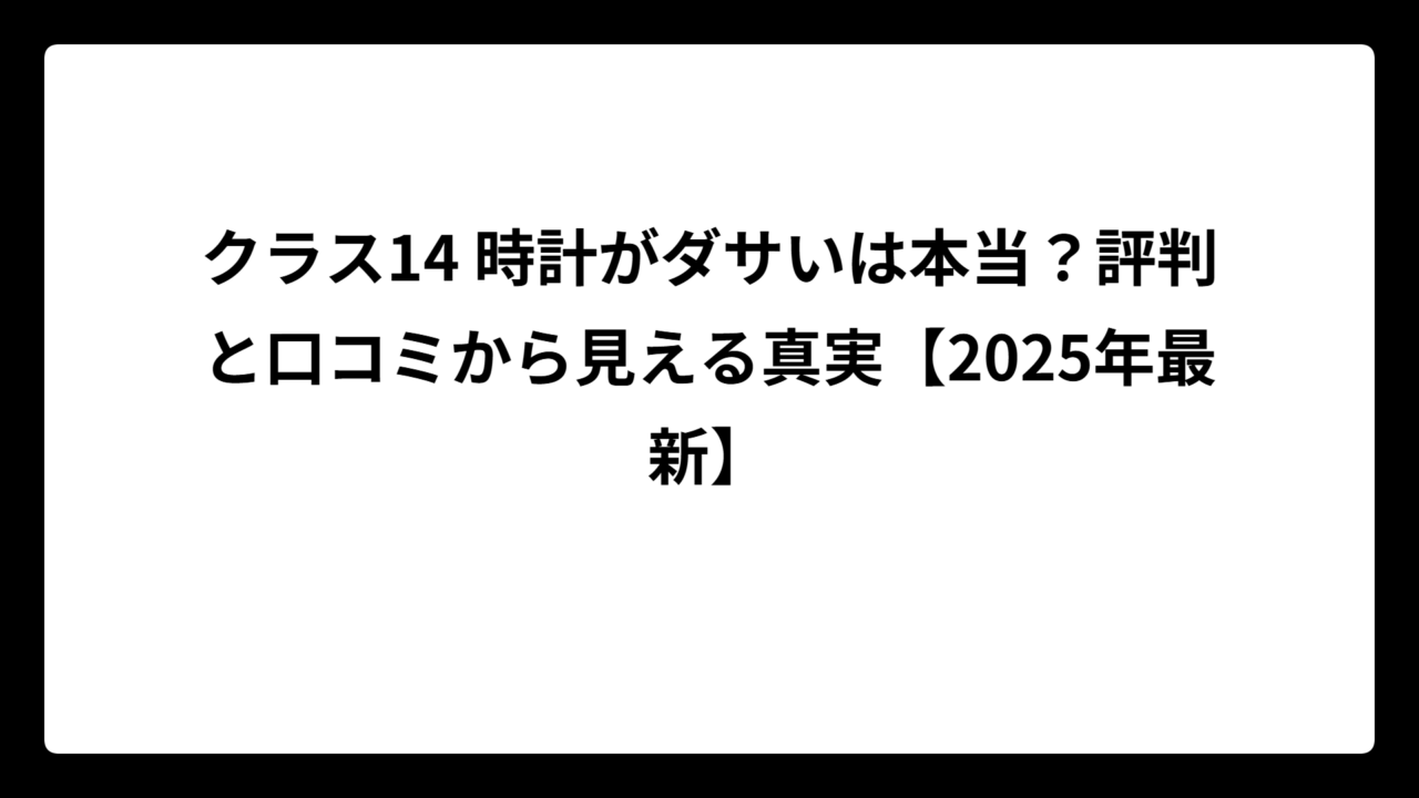 クラス14 時計がダサいは本当？評判と口コミから見える真実【2025年最新】