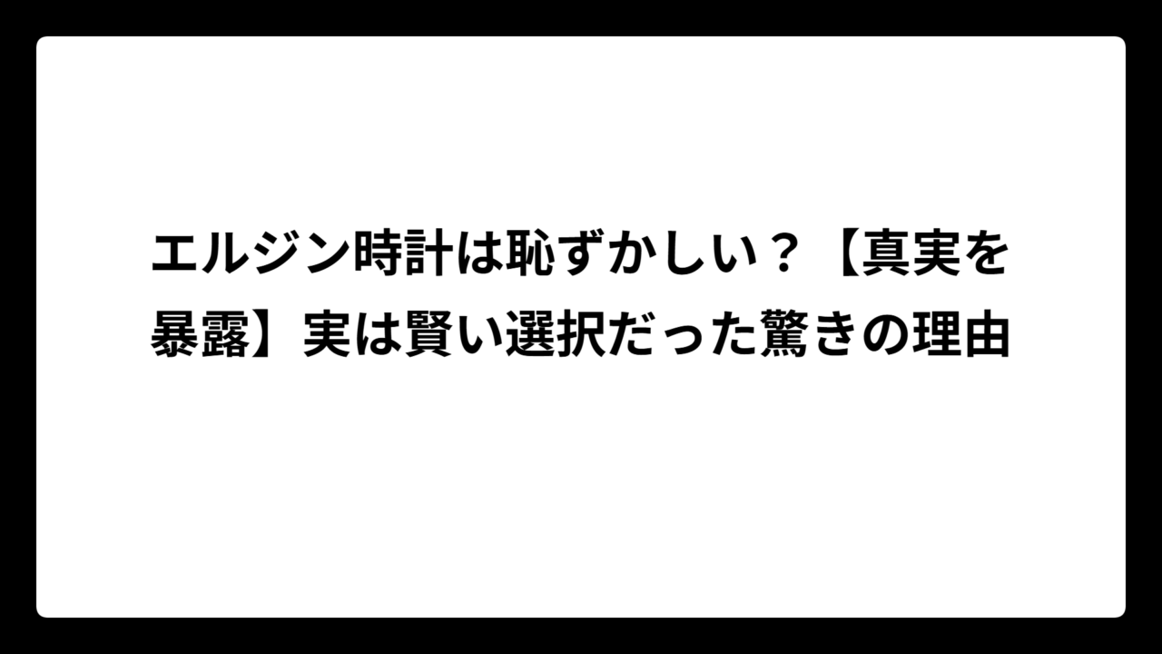 エルジン時計は恥ずかしい？【真実を暴露】実は賢い選択だった驚きの理由