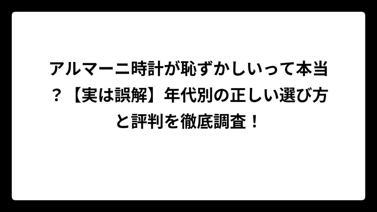 アルマーニ時計が恥ずかしいって本当？【実は誤解】年代別の正しい選び方と評判を徹底調査！