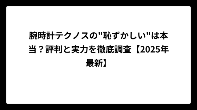 腕時計テクノスの”恥ずかしい”は本当？評判と実力を徹底調査【2025年最新】