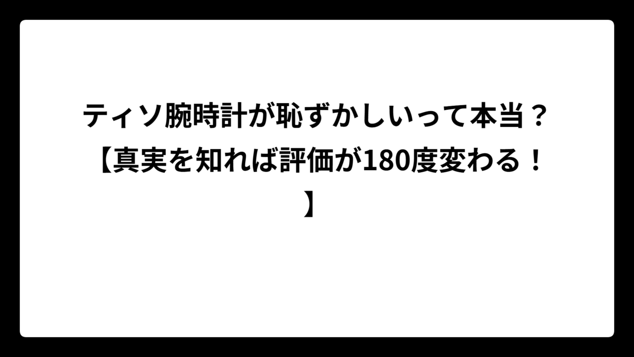 ティソ腕時計が恥ずかしいって本当？【真実を知れば評価が180度変わる！】