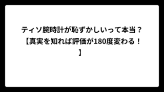 ティソ腕時計が恥ずかしいって本当？【真実を知れば評価が180度変わる！】