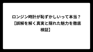ロンジン時計が恥ずかしいって本当？【誤解を解く真実と隠れた魅力を徹底検証】