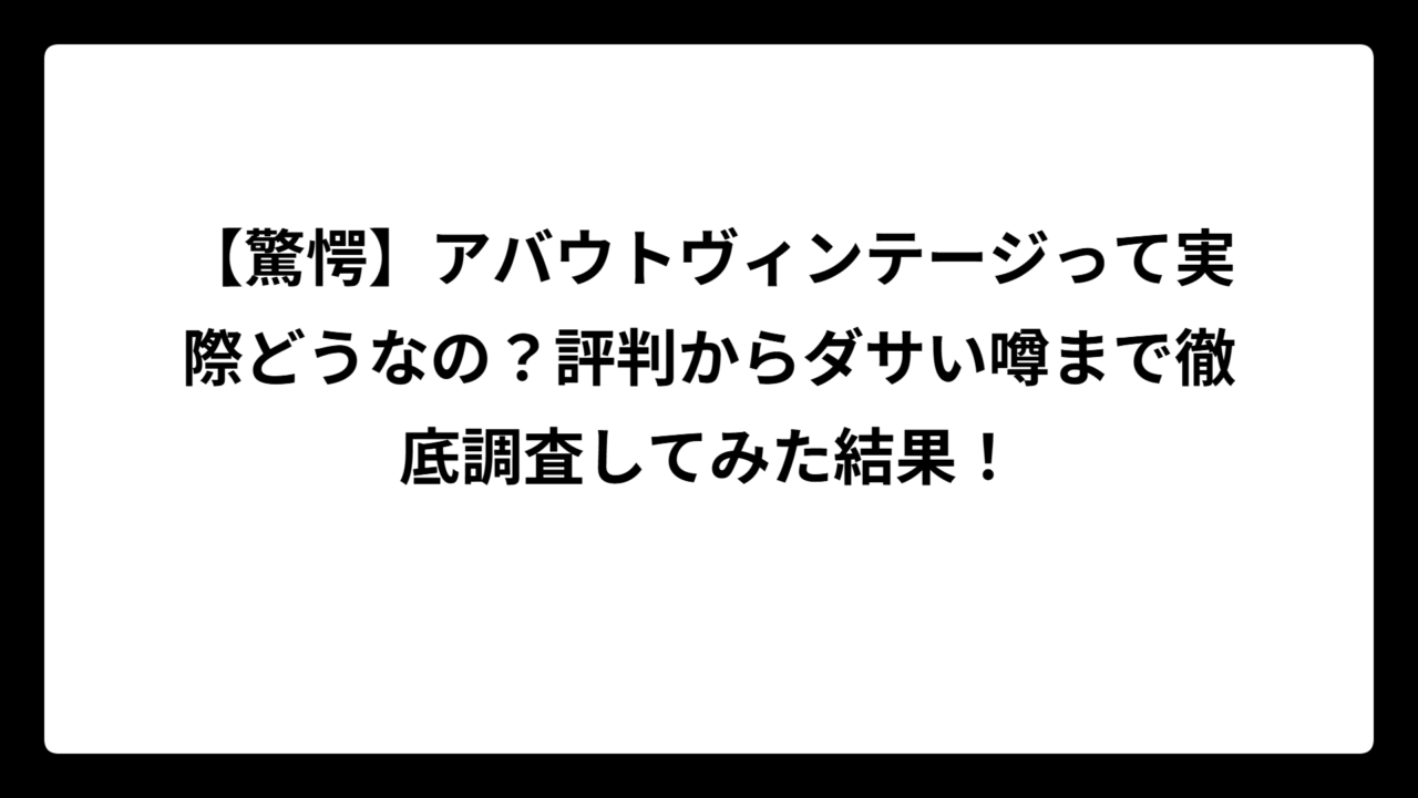 【驚愕】アバウトヴィンテージって実際どうなの？評判からダサい噂まで徹底調査してみた結果！