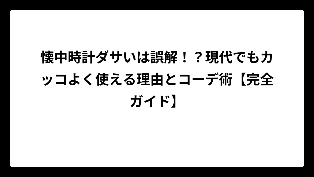 懐中時計ダサいは誤解！？現代でもカッコよく使える理由とコーデ術【完全ガイド】