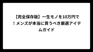 【完全保存版】一生モノを10万円で！メンズが本当に買うべき厳選アイテムガイド
