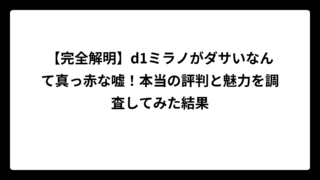 【完全解明】d1ミラノがダサいなんて真っ赤な嘘！本当の評判と魅力を調査してみた結果