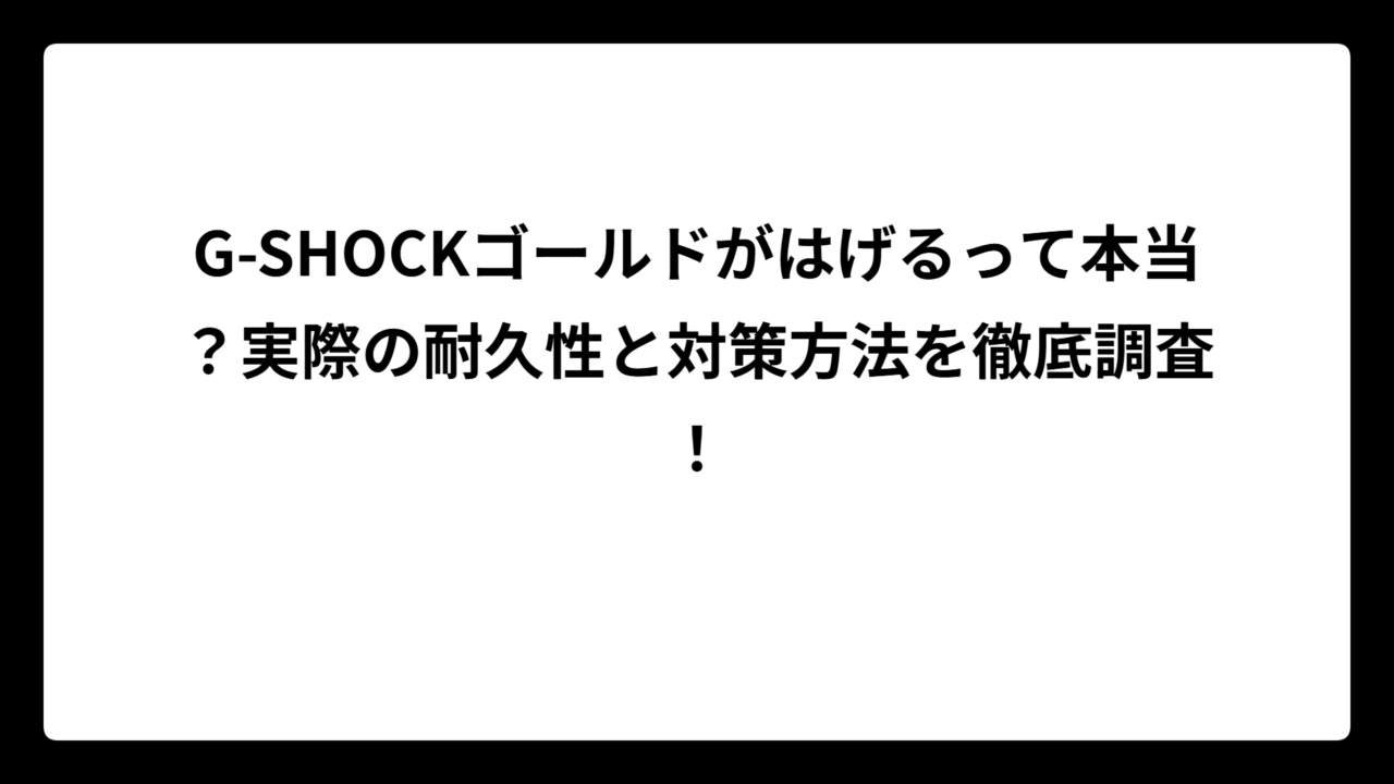 G-SHOCKゴールドがはげるって本当？実際の耐久性と対策方法を徹底調査！
