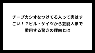 チープカシオをつけてる人って実はすごい！？ビル・ゲイツから芸能人まで愛用する驚きの理由とは