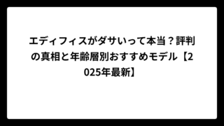 エディフィスがダサいって本当？評判の真相と年齢層別おすすめモデル【2025年最新】
