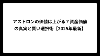 アストロンの価値は上がる？資産価値の真実と賢い選択術【2025年最新】