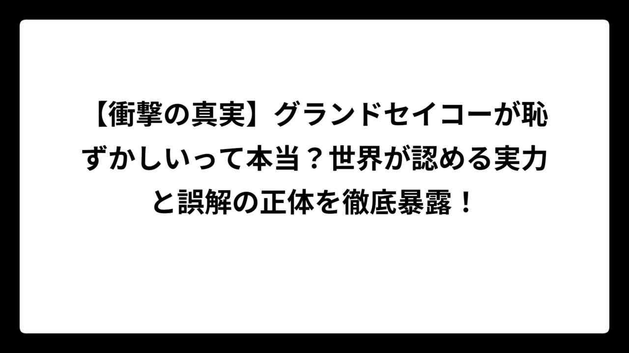 【衝撃の真実】グランドセイコーが恥ずかしいって本当？世界が認める実力と誤解の正体を徹底暴露！