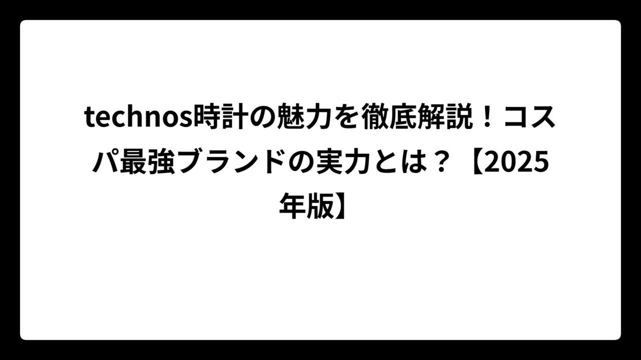 technos時計の魅力を徹底解説！コスパ最強ブランドの実力とは？【2025年版】