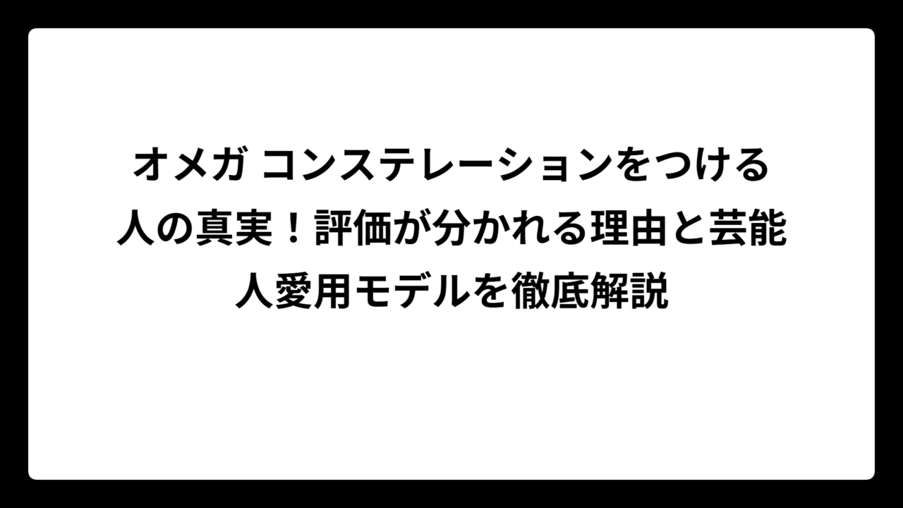 オメガ コンステレーションをつける人の真実！評価が分かれる理由と芸能人愛用モデルを徹底解説