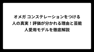 オメガ コンステレーションをつける人の真実！評価が分かれる理由と芸能人愛用モデルを徹底解説
