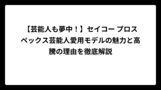 【芸能人も夢中！】セイコー プロスペックス芸能人愛用モデルの魅力と高騰の理由を徹底解説