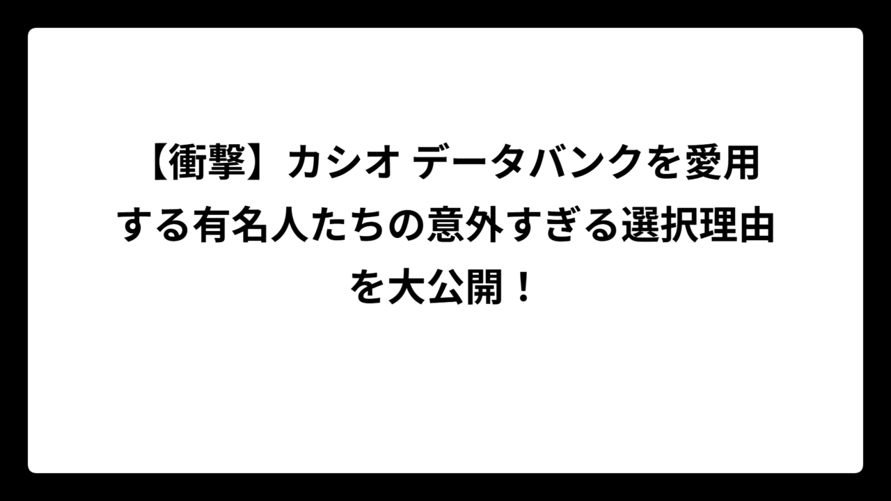 【衝撃】カシオ データバンクを愛用する有名人たちの意外すぎる選択理由を大公開！