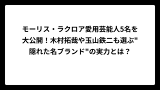 モーリス・ラクロア愛用芸能人5名を大公開！木村拓哉や玉山鉄二も選ぶ”隠れた名ブランド”の実力とは？