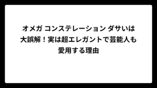 オメガ コンステレーション ダサいは大誤解！実は超エレガントで芸能人も愛用する理由