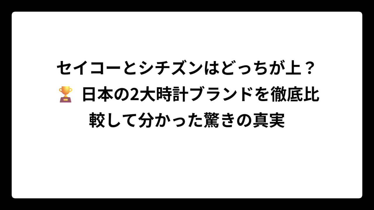セイコーとシチズンはどっちが上？🏆 日本の2大時計ブランドを徹底比較して分かった驚きの真実