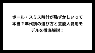 ポール・スミス時計が恥ずかしいって本当？年代別の選び方と芸能人愛用モデルを徹底解説！