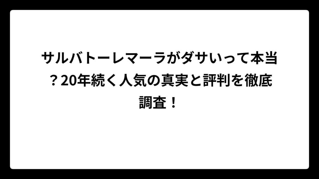 サルバトーレマーラがダサいって本当？20年続く人気の真実と評判を徹底調査！