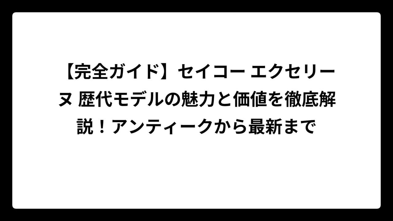 【完全ガイド】セイコー エクセリーヌ 歴代モデルの魅力と価値を徹底解説！アンティークから最新まで