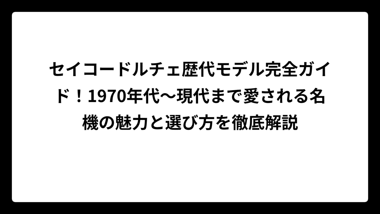 セイコードルチェ歴代モデル完全ガイド！1970年代〜現代まで愛される名機の魅力と選び方を徹底解説