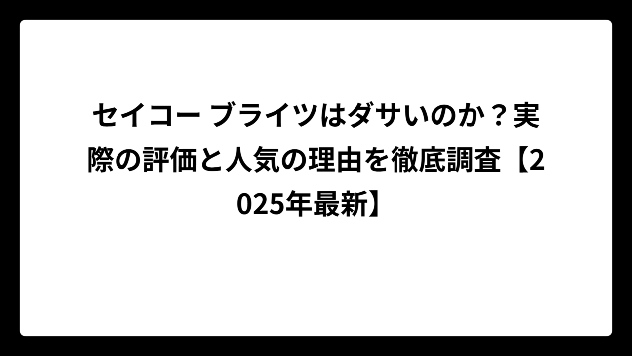セイコー ブライツはダサいのか？実際の評価と人気の理由を徹底調査【2025年最新】