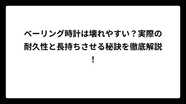 ベーリング時計は壊れやすい？実際の耐久性と長持ちさせる秘訣を徹底解説！