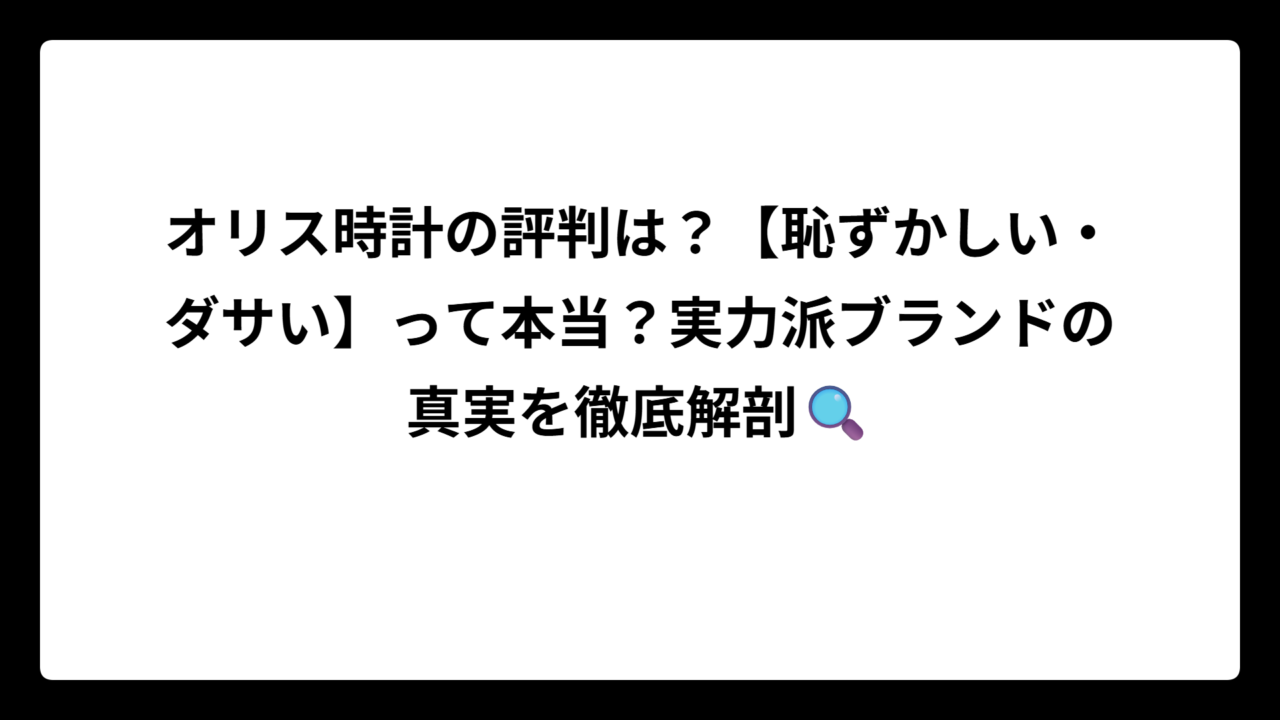 オリス時計の評判は？【恥ずかしい・ダサい】って本当？実力派ブランドの真実を徹底解剖🔍