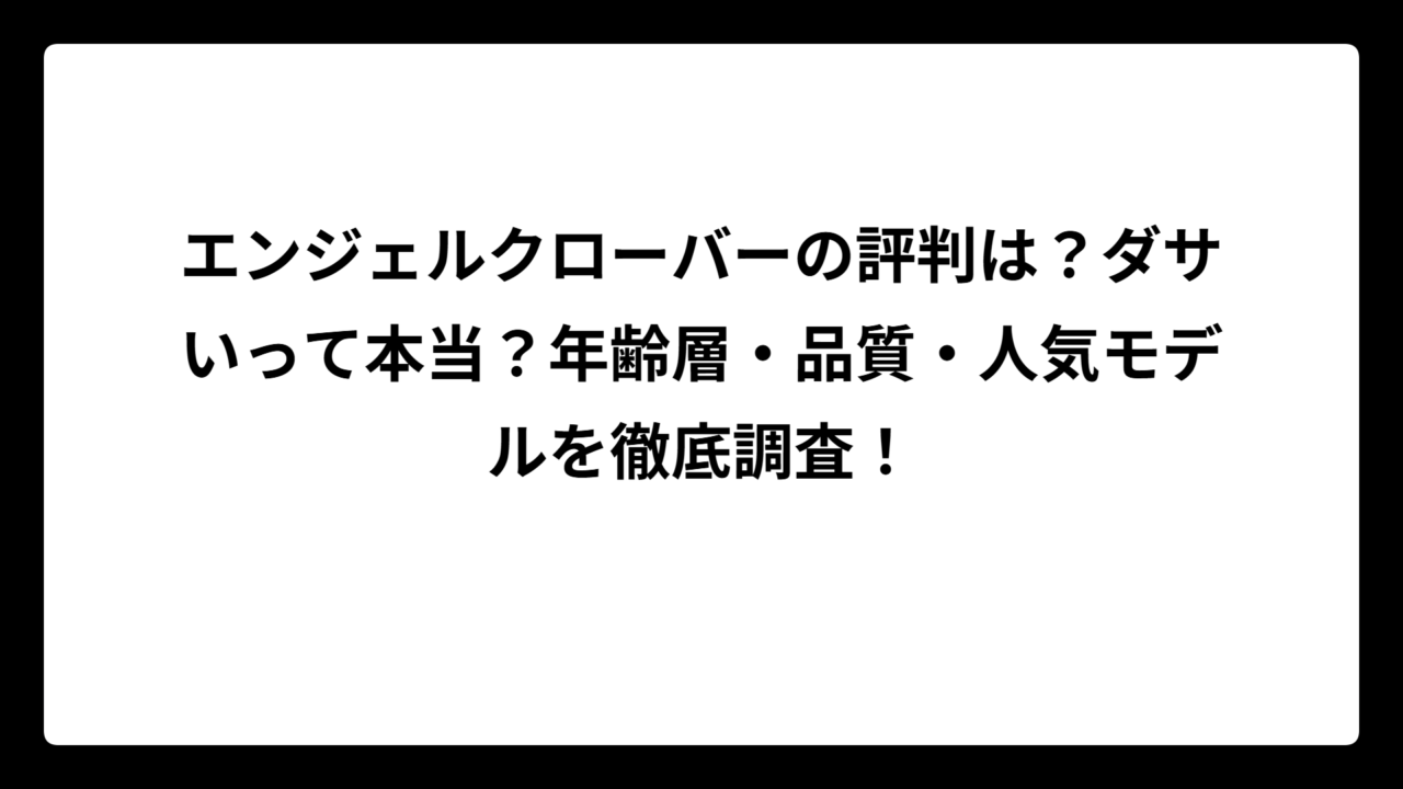 エンジェルクローバーの評判は？ダサいって本当？年齢層・品質・人気モデルを徹底調査！