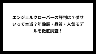 エンジェルクローバーの評判は？ダサいって本当？年齢層・品質・人気モデルを徹底調査！
