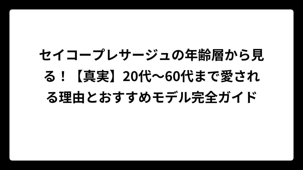 セイコープレサージュの年齢層から見る！【真実】20代～60代まで愛される理由とおすすめモデル完全ガイド