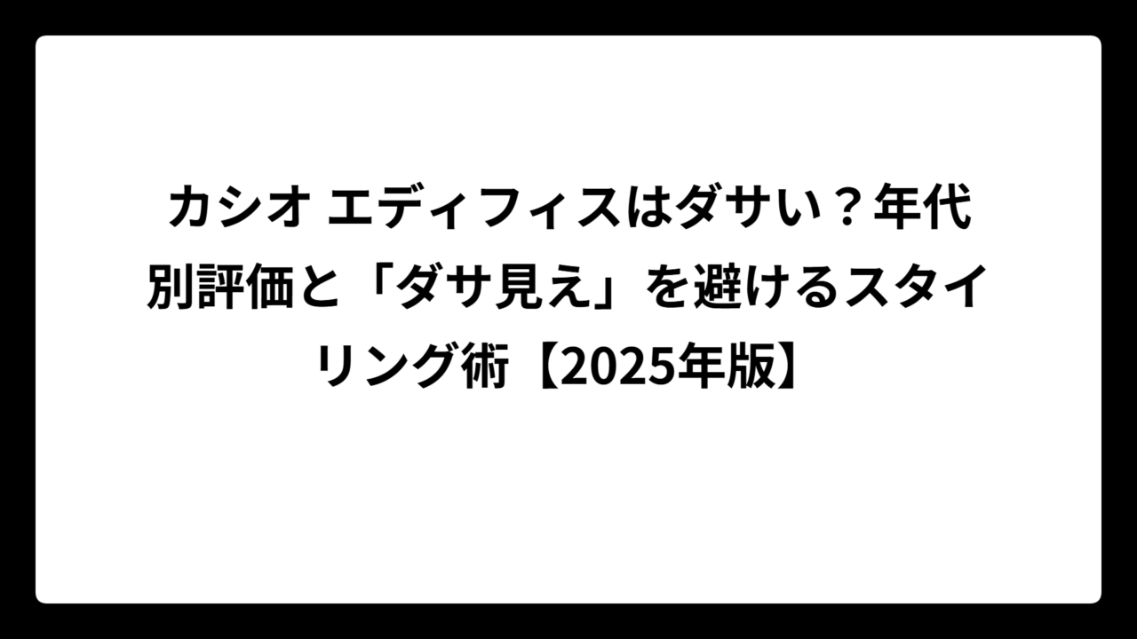 カシオ エディフィスはダサい？年代別評価と「ダサ見え」を避けるスタイリング術【2025年版】