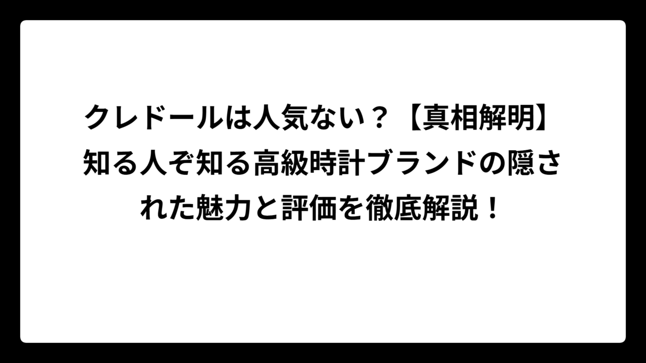 クレドールは人気ない？【真相解明】知る人ぞ知る高級時計ブランドの隠された魅力と評価を徹底解説！