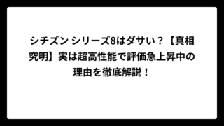 シチズン シリーズ8はダサい？【真相究明】実は超高性能で評価急上昇中の理由を徹底解説！