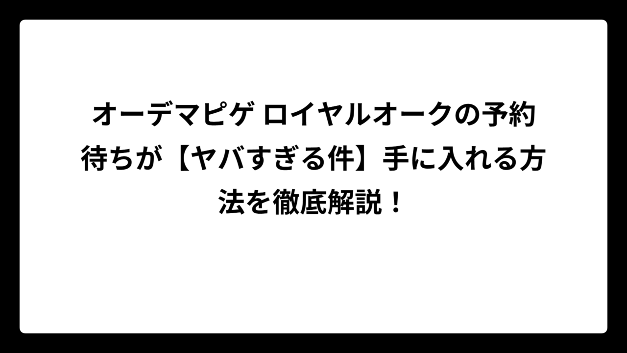 オーデマピゲ ロイヤルオークの予約待ちが【ヤバすぎる件】手に入れる方法を徹底解説！