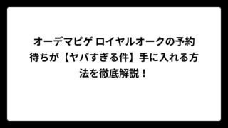 オーデマピゲ ロイヤルオークの予約待ちが【ヤバすぎる件】手に入れる方法を徹底解説！