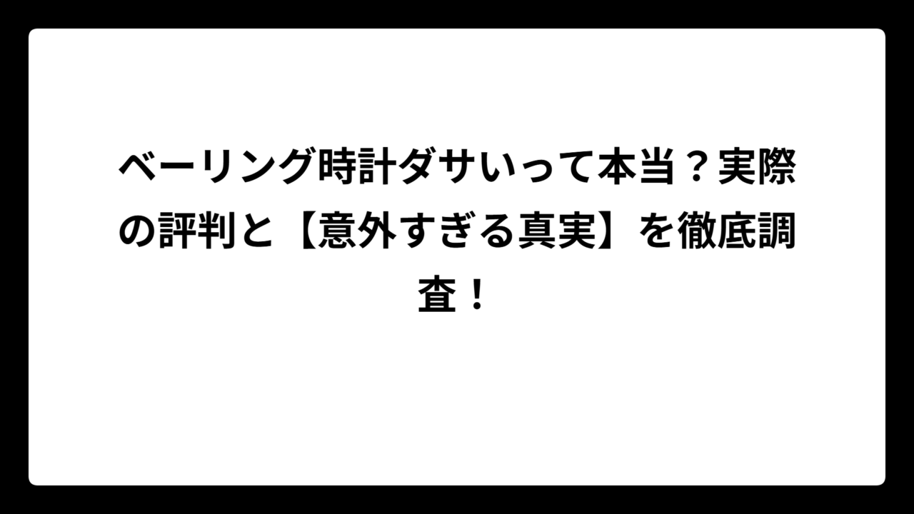 ベーリング時計ダサいって本当？実際の評判と【意外すぎる真実】を徹底調査！