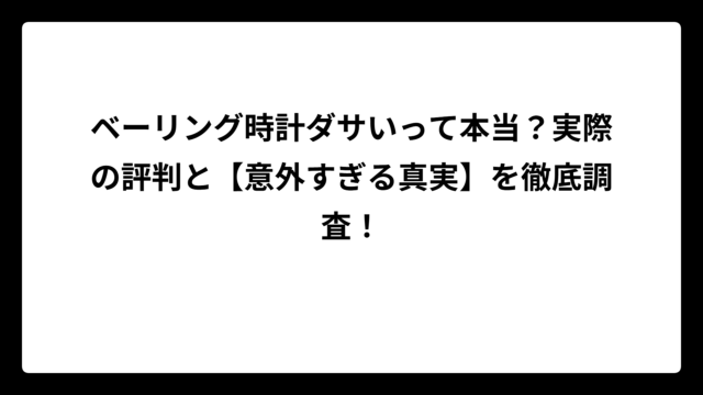 ベーリング時計ダサいって本当？実際の評判と【意外すぎる真実】を徹底調査！