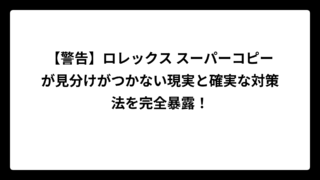 【警告】ロレックス スーパーコピーが見分けがつかない現実と確実な対策法を完全暴露！