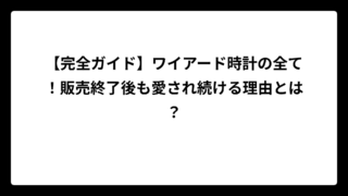 【完全ガイド】ワイアード時計の全て！販売終了後も愛され続ける理由とは？