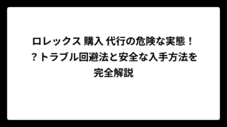 ロレックス 購入 代行の危険な実態！？トラブル回避法と安全な入手方法を完全解説