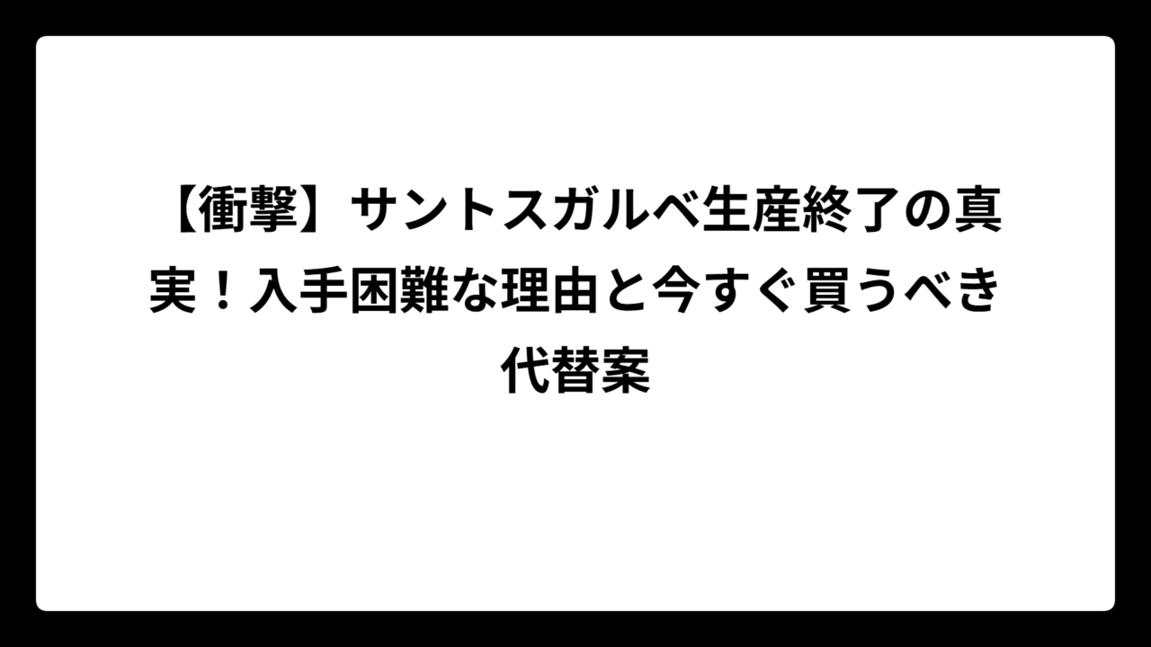 【衝撃】サントスガルベ生産終了の真実！入手困難な理由と今すぐ買うべき代替案
