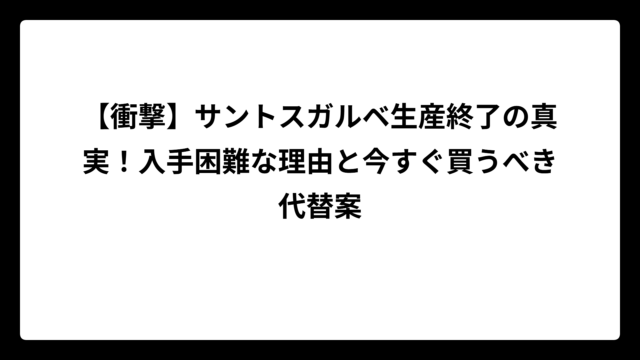 【衝撃】サントスガルベ生産終了の真実！入手困難な理由と今すぐ買うべき代替案