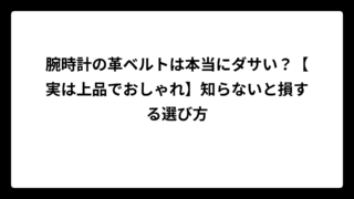 腕時計の革ベルトは本当にダサい？【実は上品でおしゃれ】知らないと損する選び方