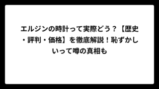 エルジンの時計って実際どう？【歴史・評判・価格】を徹底解説！恥ずかしいって噂の真相も
