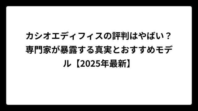 カシオエディフィスの評判はやばい？専門家が暴露する真実とおすすめモデル【2025年最新】